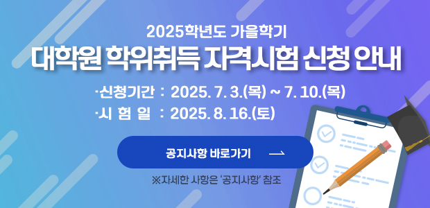 2025학년도 가을학기 대학원 학위취득 자격시험 신청 안내 ※ 신청기간: 2025. 7. 3.(목) ~ 7. 10.(목) ※ 시험일: 2025. 8. 16.(토)