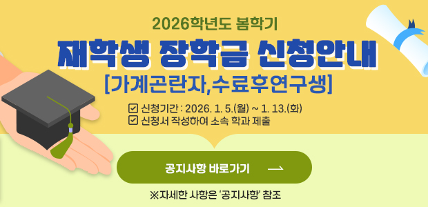 2026학년도 봄학기  재학생 장학금 신청안내(가계곤란자,수료후연구생) ※ 신청기간: 2026. 1. 5.(월) ~ 1. 13.(화)        ※ 신청서 작성하여 소속 학과 제출